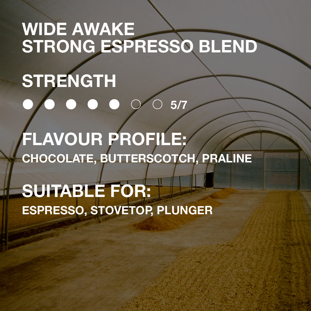 Descriptor for Wide Awake Strong Espresso Blend with a strength of 5/7 with a flavour profile including chocolate, butterscotch and praline. Suitable for espresso, stovetop and plunger brewing.